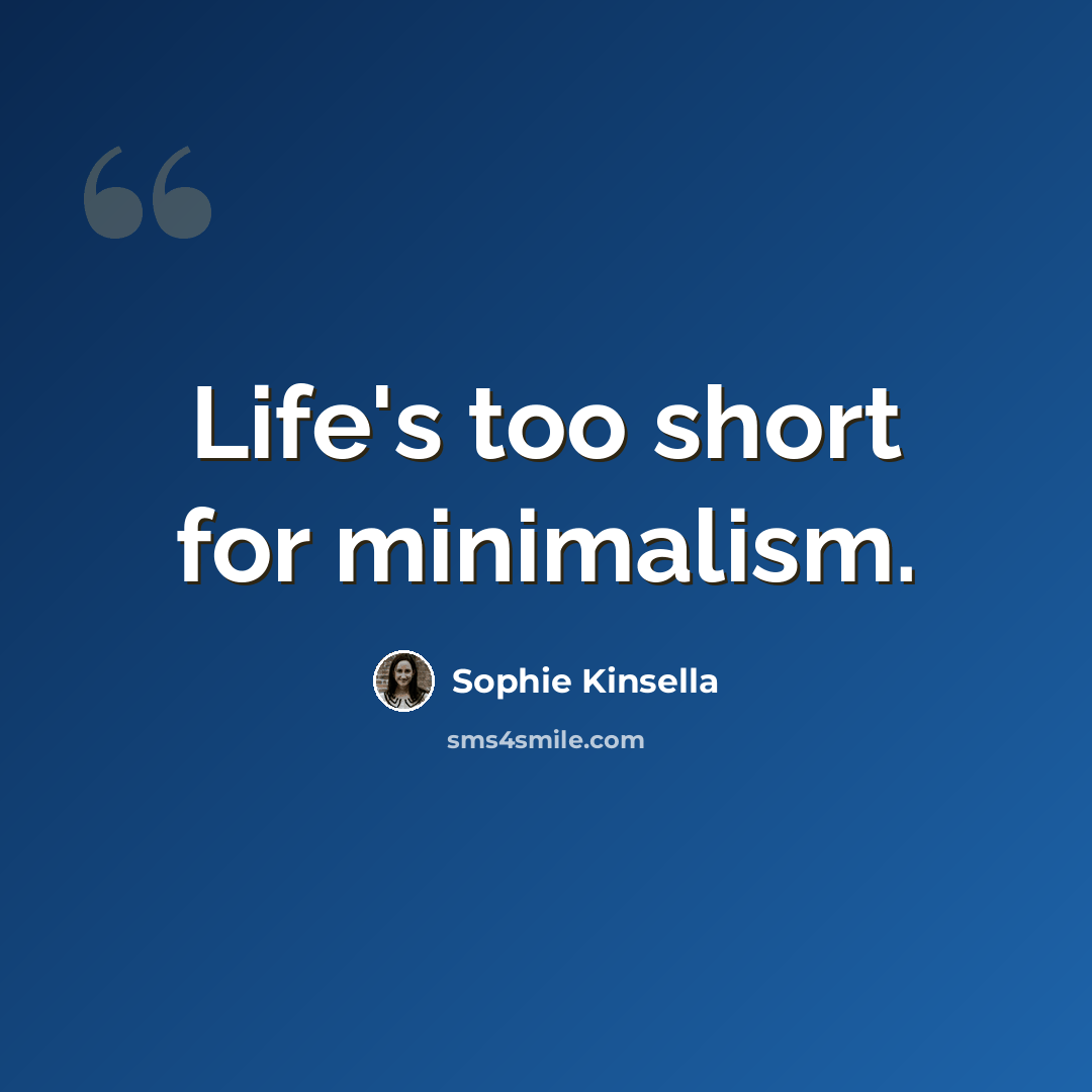 “Life's too short for minimalism.” quote by Sophie Kinsella