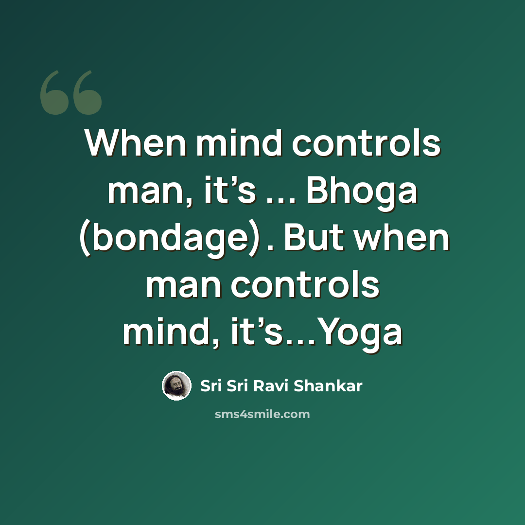 “When mind controls man, it’s ... Bhoga (bondage). But when man controls mind, it’s...Yoga” quote by Sri Sri Ravi Shankar