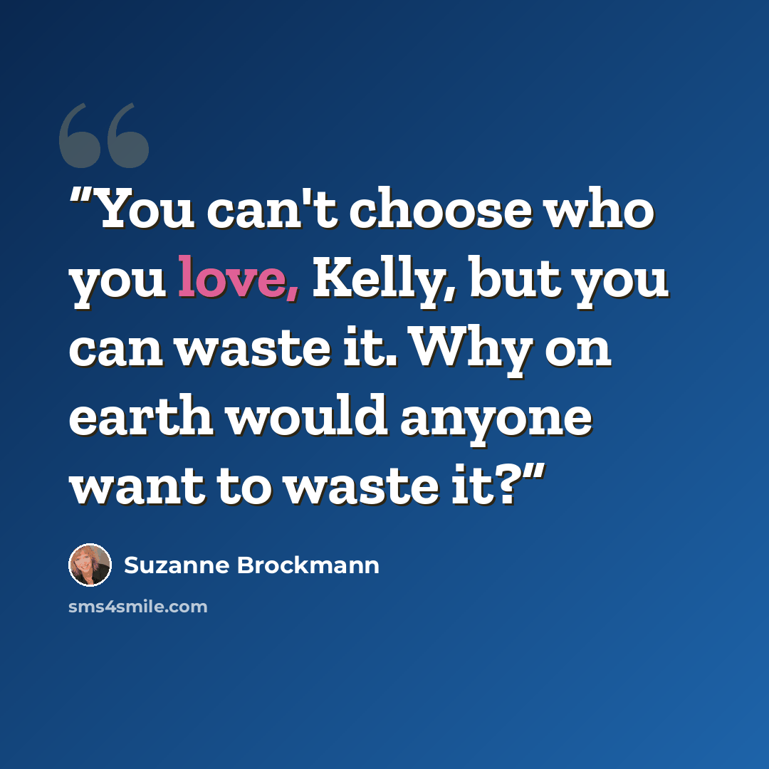 “You can't choose who you love, Kelly, but you can waste it. Why on earth would anyone want to waste it?” quote by Suzanne Brockmann