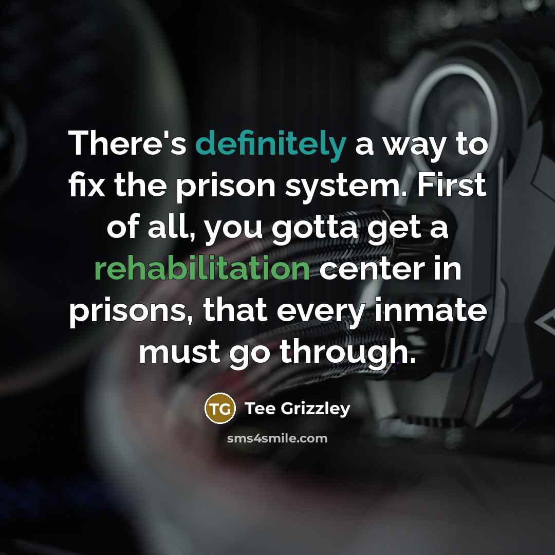 “There's definitely a way to fix the prison system. First of all, you gotta get a rehabilitation center in prisons, that every inmate must go through.” quote by Tee Grizzley