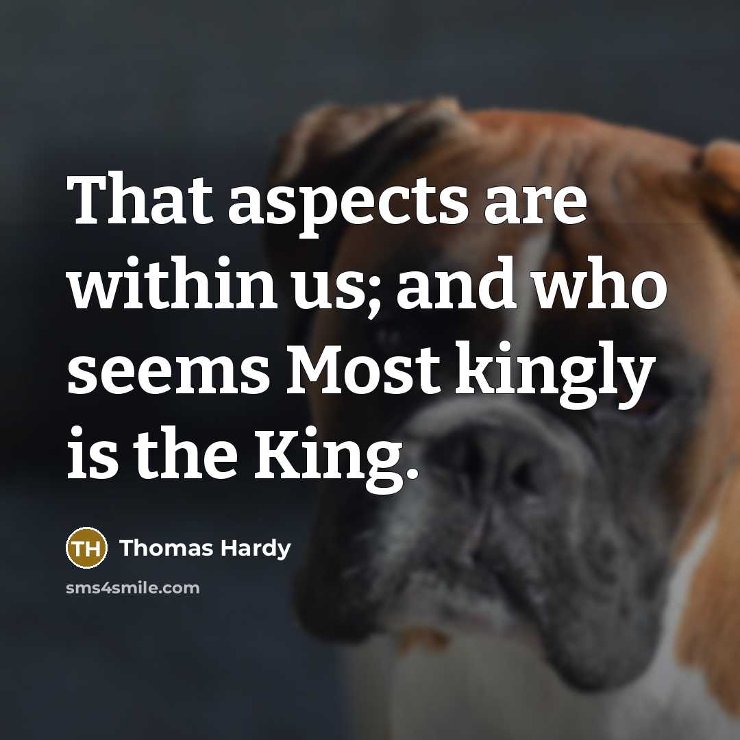 “That aspects are within us; and who seems Most kingly is the King.” quote by Thomas Hardy