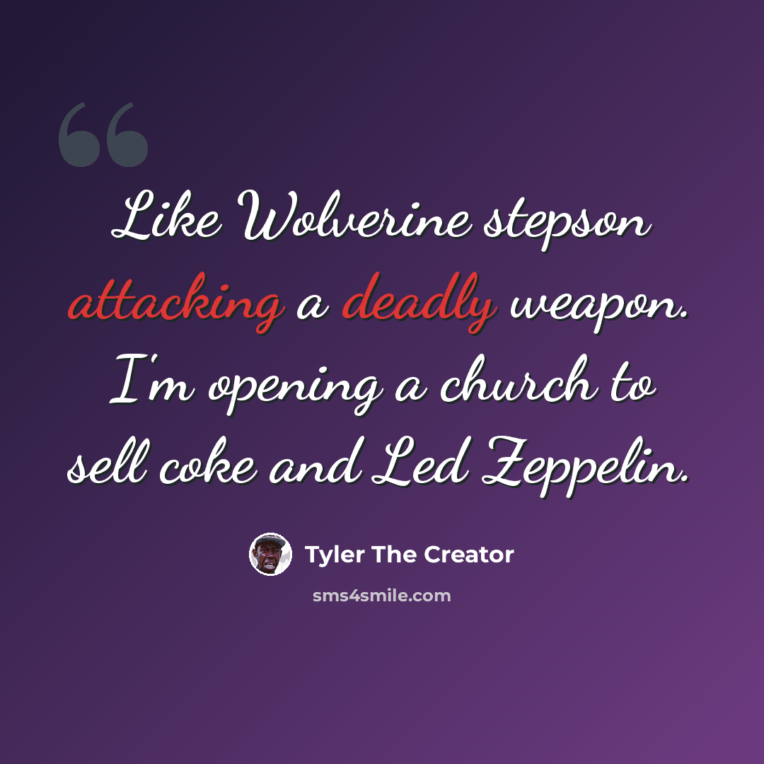 “Like Wolverine stepson attacking a deadly weapon. I'm opening a church to sell coke and Led Zeppelin.” quote by Tyler The Creator