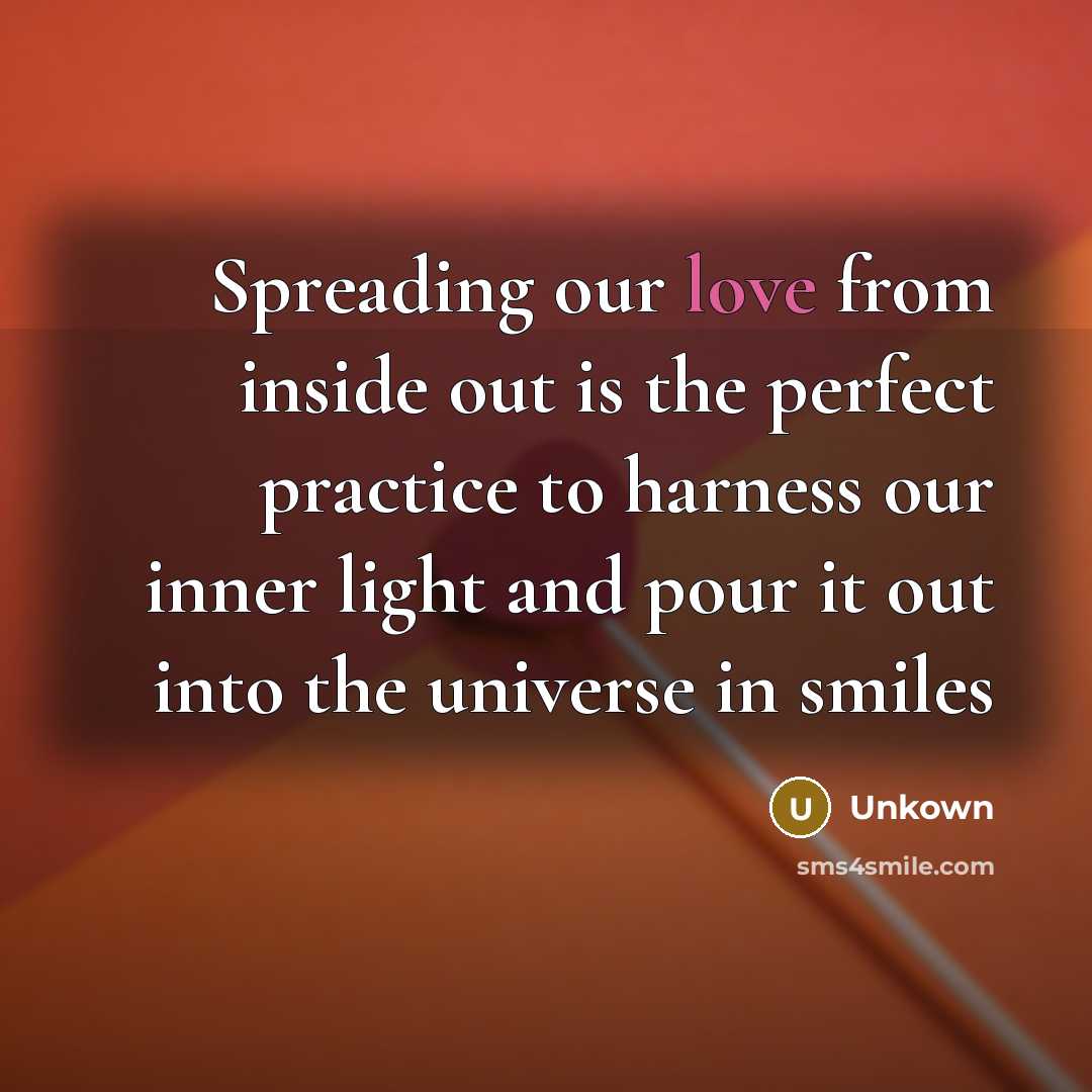 “Spreading our love from inside out is the perfect practice to harness our inner light and pour it out into the universe in smiles” quote by Unkown