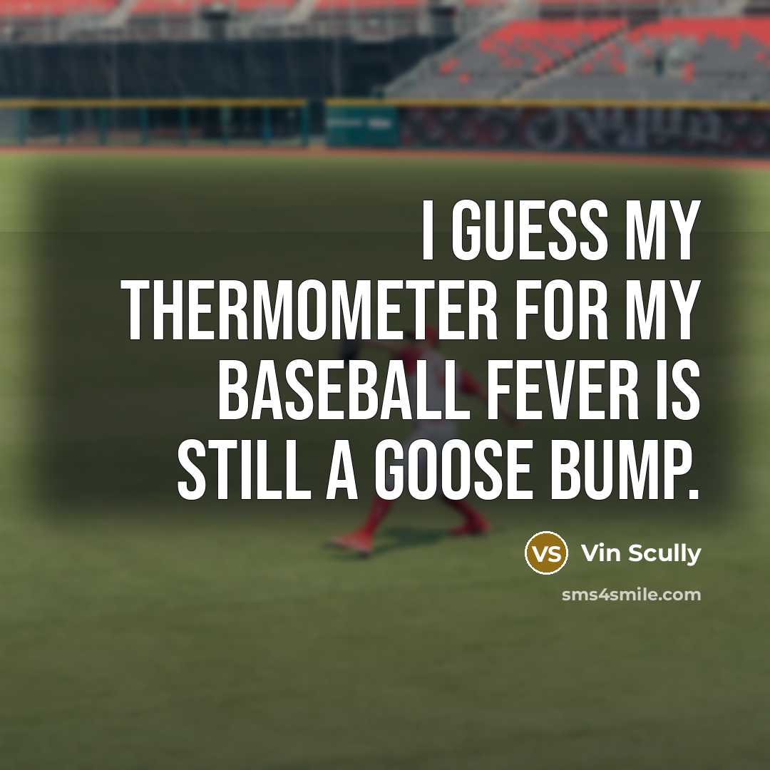 “I guess my thermometer for my baseball fever is still a goose bump.” quote by Vin Scully