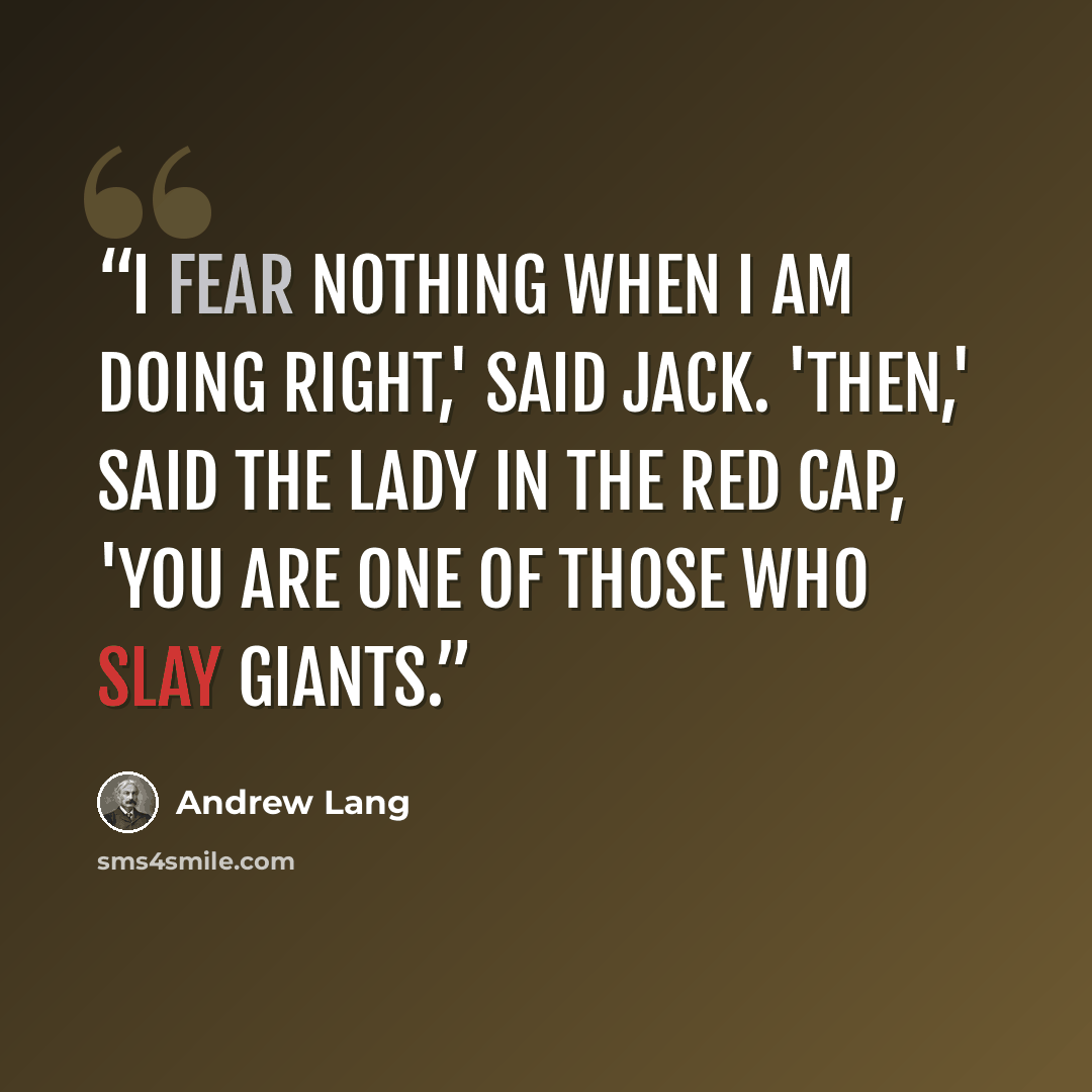 “I fear nothing when I am doing right,' said Jack. 'Then,' said the lady in the red cap, 'you are one of those who slay giants.” quote by Andrew Lang
