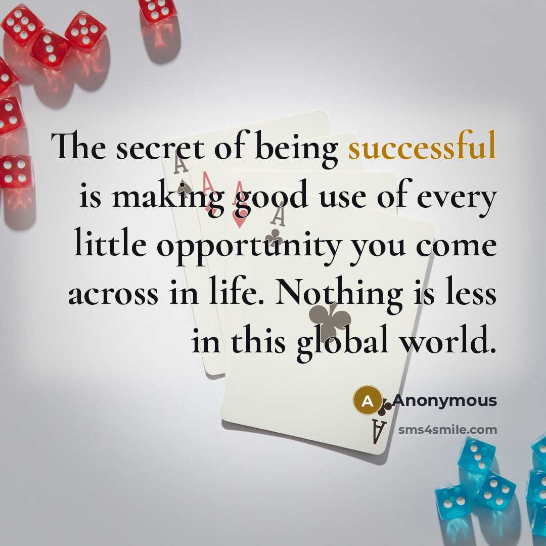 “The secret of being successful is making good use of every little opportunity you come across in life. Nothing is less in this global world.” quote by Anonymous