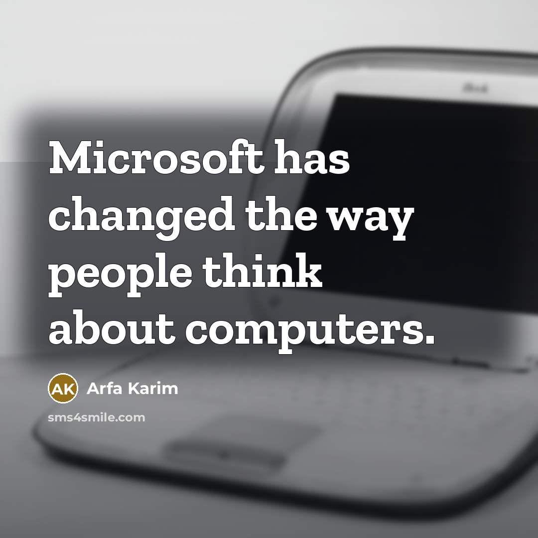“Microsoft has changed the way people think about computers.” quote by Arfa Karim