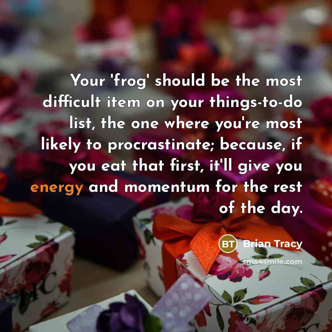 “Your 'frog' should be the most difficult item on your things-to-do list, the one where you're most likely to procrastinate; because, if you eat that first, it'll give you energy and momentum for the rest of the day.” quote by Brian Tracy
