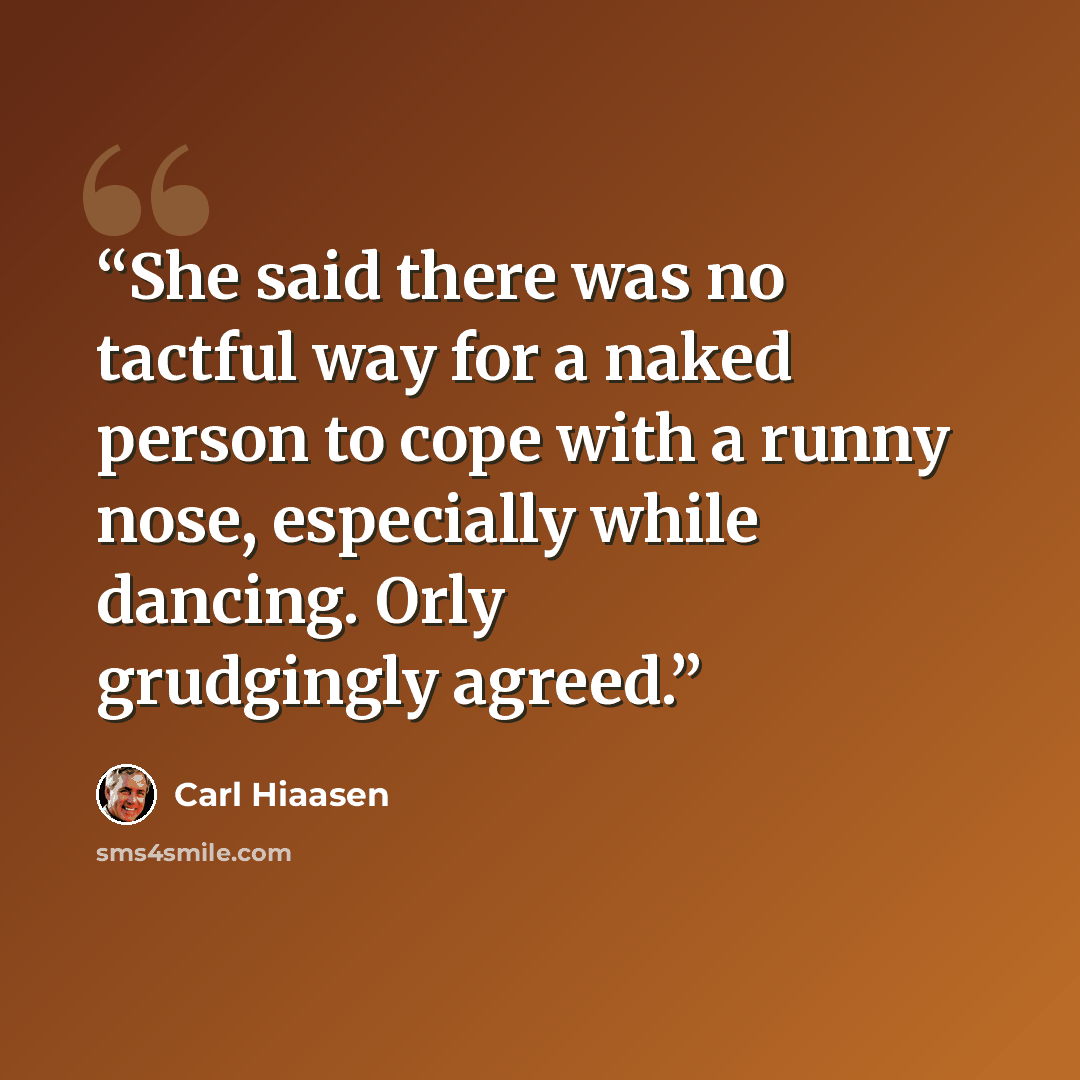 “She said there was no tactful way for a naked person to cope with a runny nose, especially while dancing. Orly grudgingly agreed.” quote by Carl Hiaasen