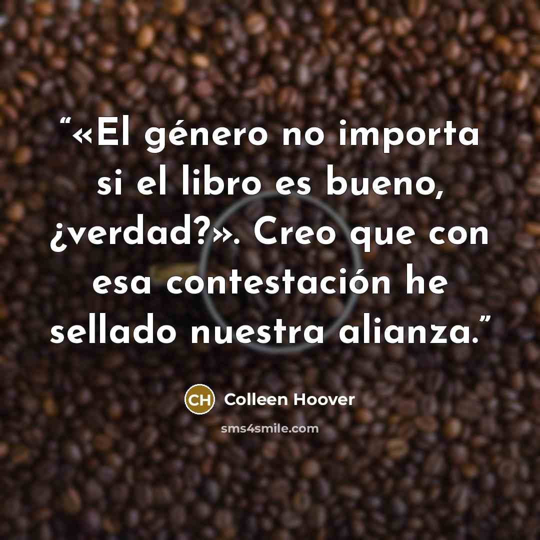“«El género no importa si el libro es bueno, ¿verdad?». Creo que con esa contestación he sellado nuestra alianza.” quote by Colleen Hoover