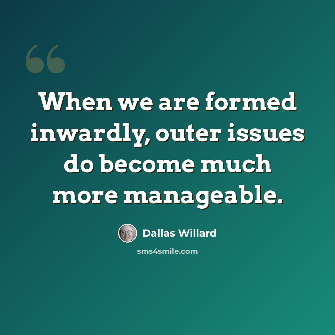 “When we are formed inwardly, outer issues do become much more manageable.” quote by Dallas Willard