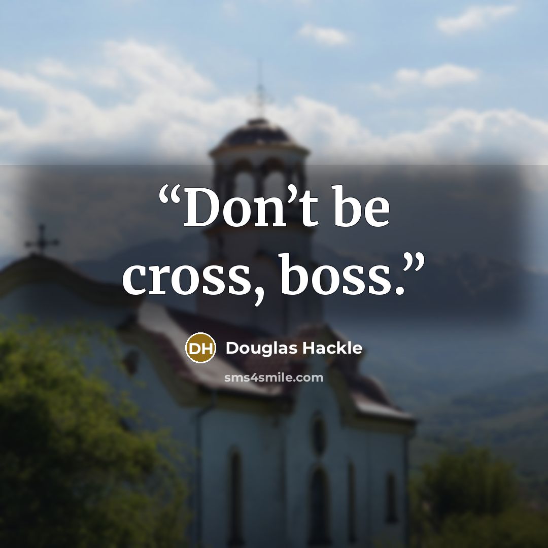 “Don’t be cross, boss.” quote by Douglas Hackle