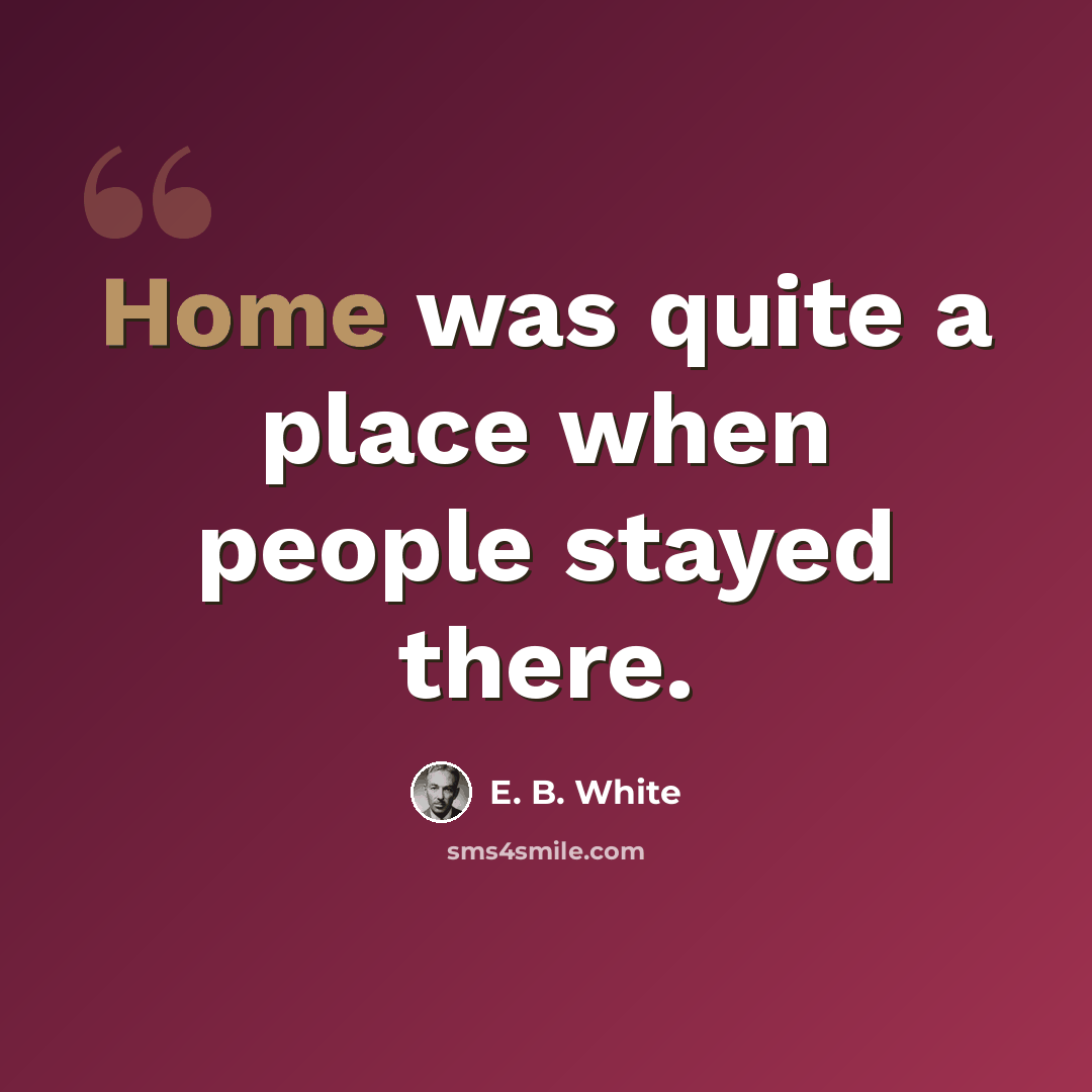 “Home was quite a place when people stayed there.” quote by E. B. White