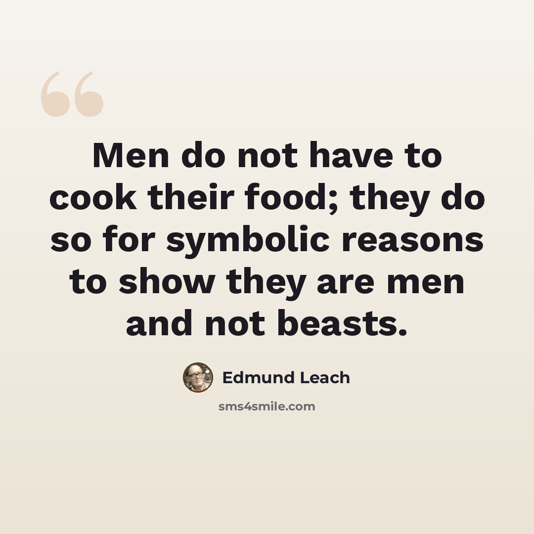 “Men do not have to cook their food; they do so for symbolic reasons to show they are men and not beasts.” quote by Edmund Leach