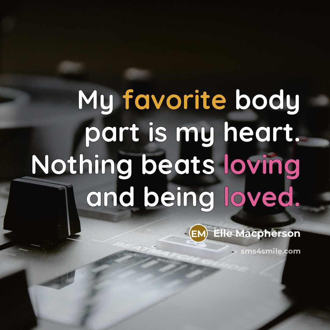 “My favorite body part is my heart. Nothing beats loving and being loved.” quote by Elle Macpherson