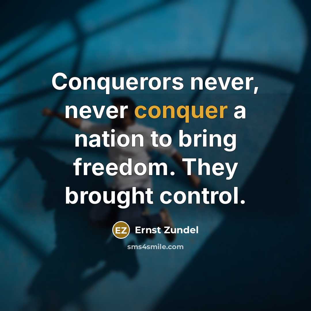 “Conquerors never, never conquer a nation to bring freedom. They brought control.” quote by Ernst Zundel