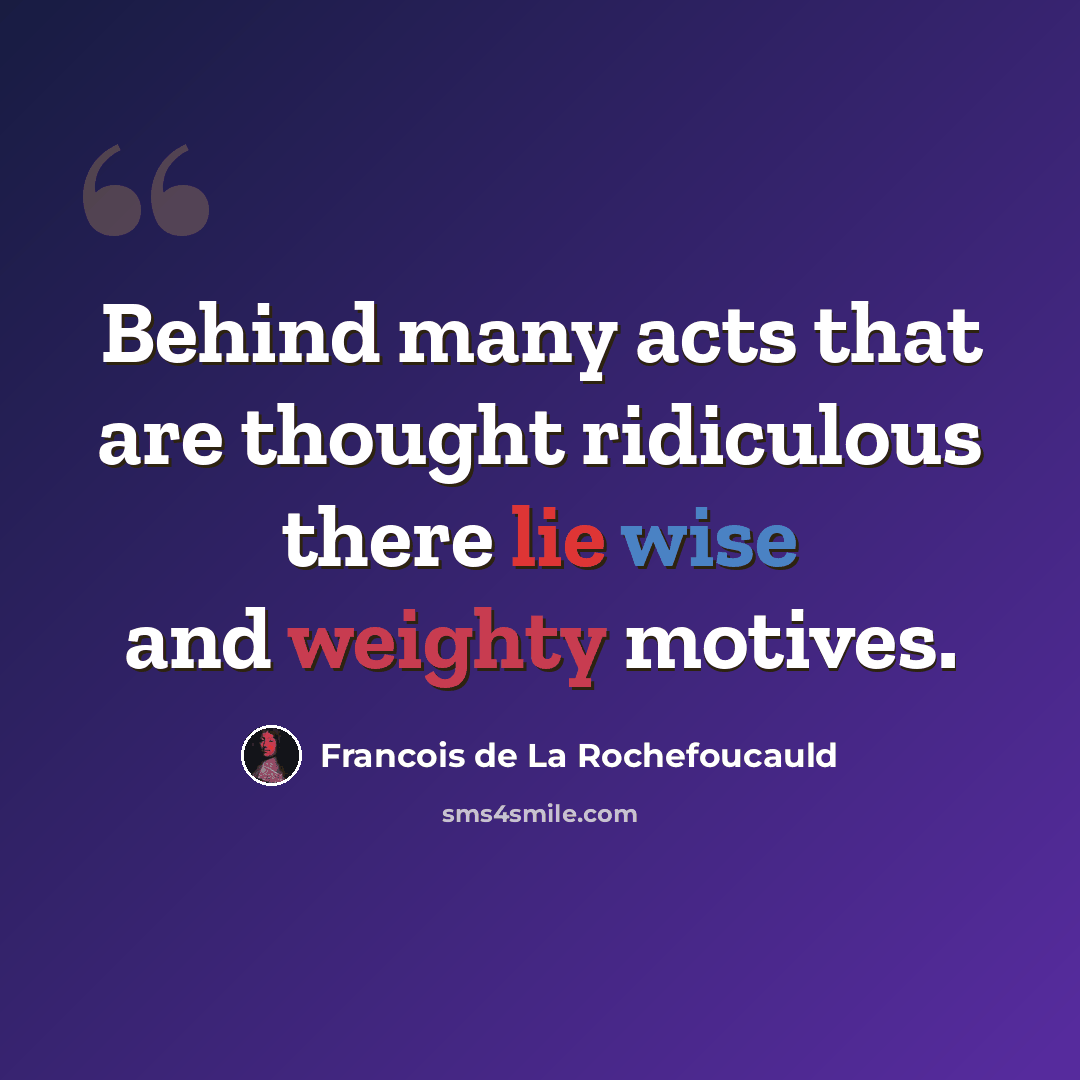 “Behind many acts that are thought ridiculous there lie wise and weighty motives.” quote by Francois de La Rochefoucauld