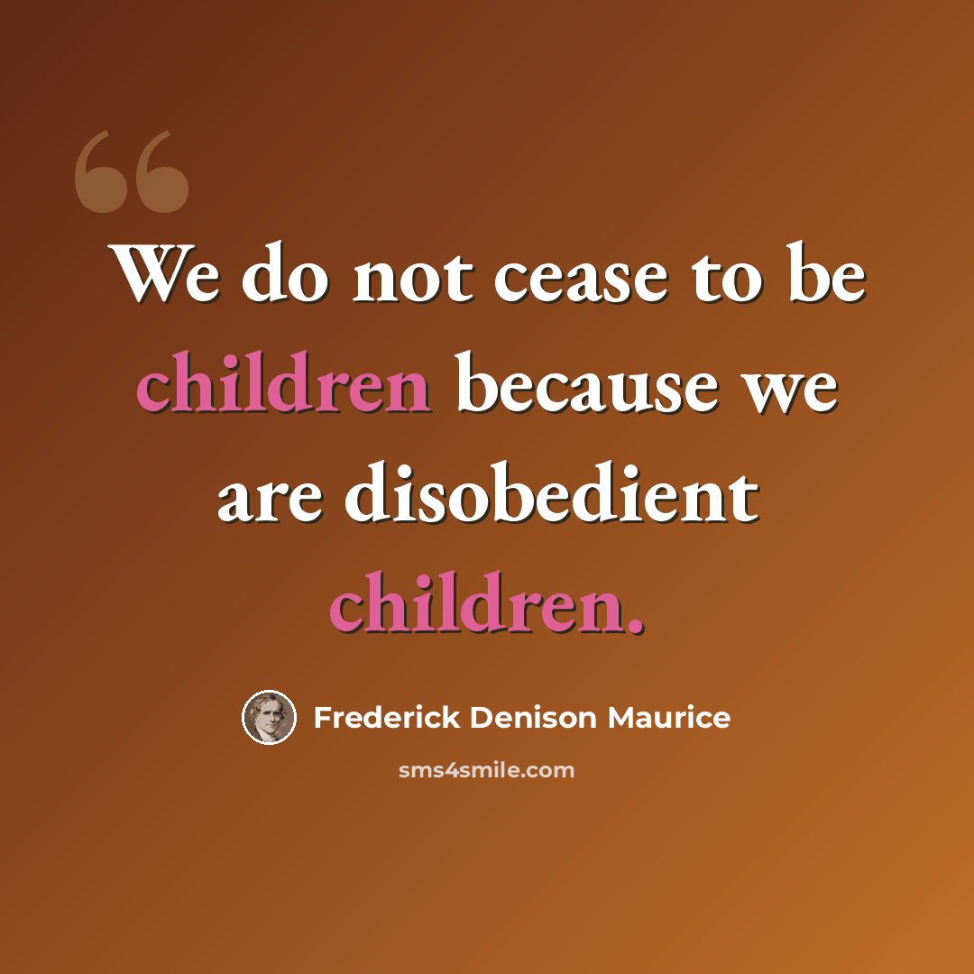 “We do not cease to be children because we are disobedient children.” quote by Frederick Denison Maurice