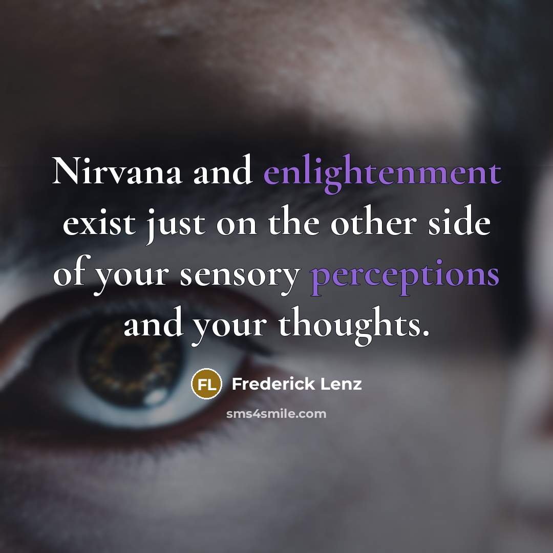“Nirvana and enlightenment exist just on the other side of your sensory perceptions and your thoughts.” quote by Frederick Lenz