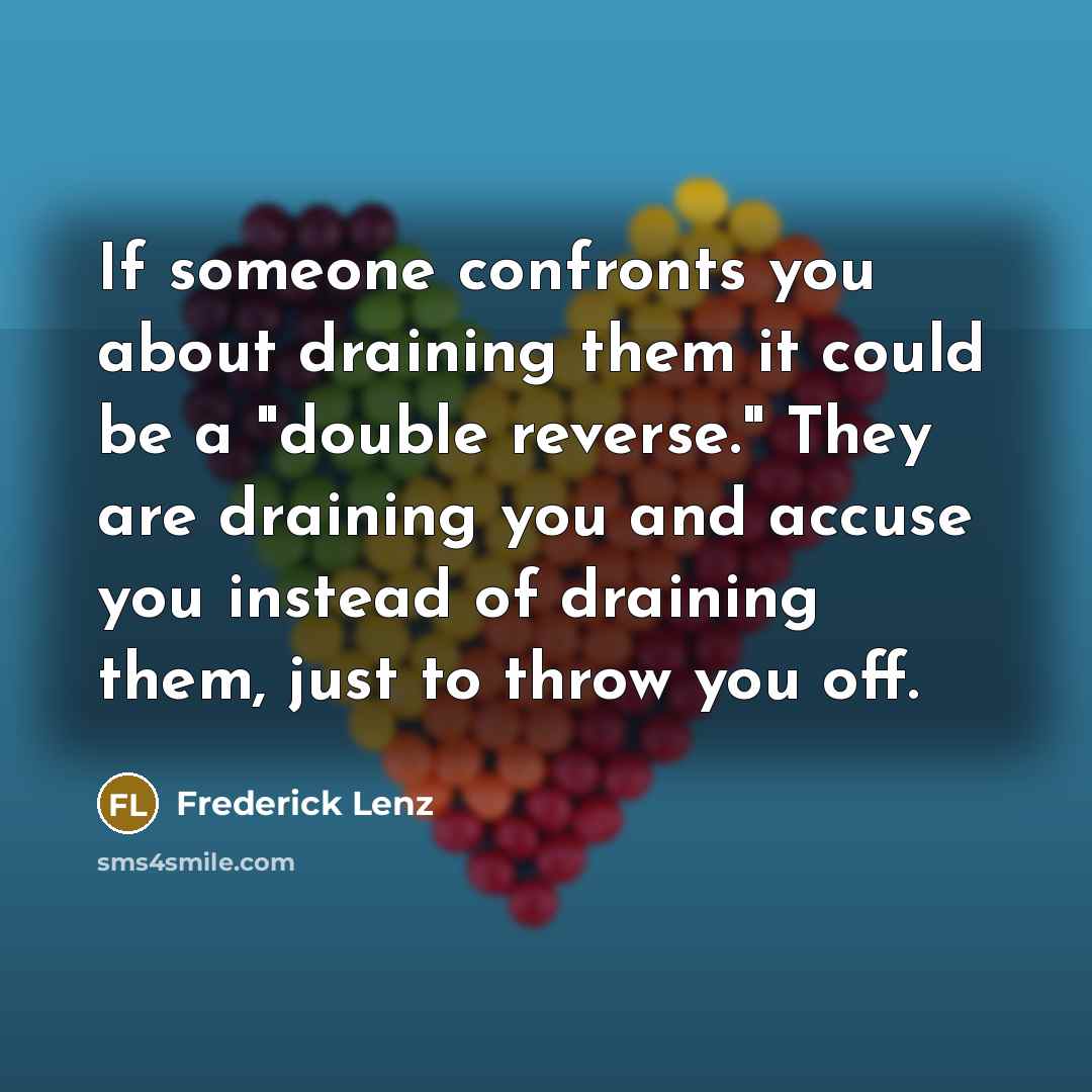 “If someone confronts you about draining them it could be a "double reverse." They are draining you and accuse you instead of draining them, just to throw you off.” quote by Frederick Lenz
