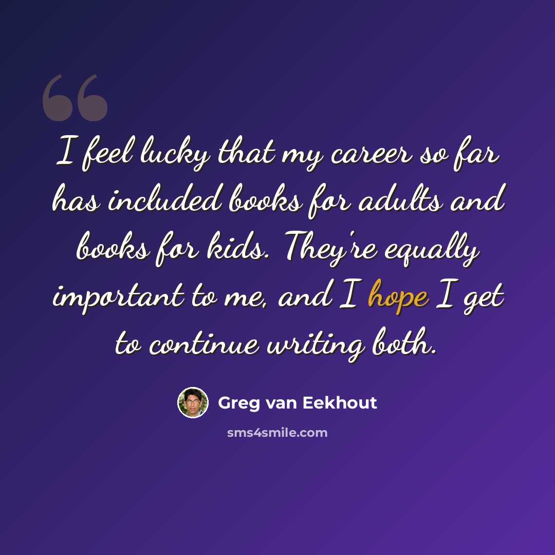“I feel lucky that my career so far has included books for adults and books for kids. They're equally important to me, and I hope I get to continue writing both.” quote by Greg van Eekhout