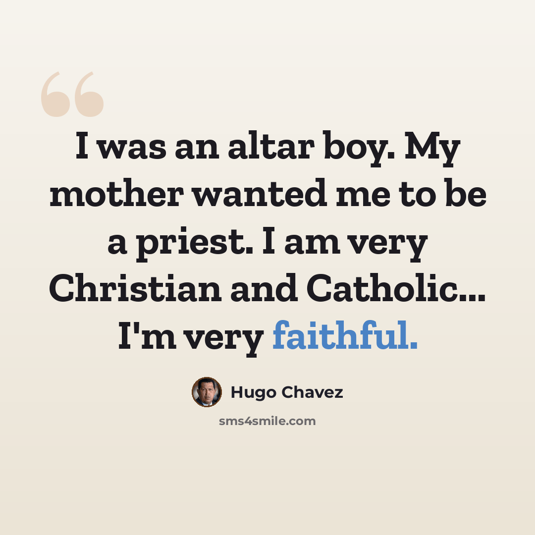 “I was an altar boy. My mother wanted me to be a priest. I am very Christian and Catholic... I'm very faithful.” quote by Hugo Chavez