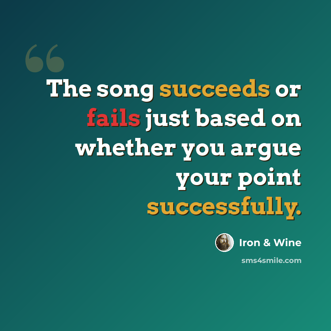 “The song succeeds or fails just based on whether you argue your point successfully.” quote by Iron & Wine