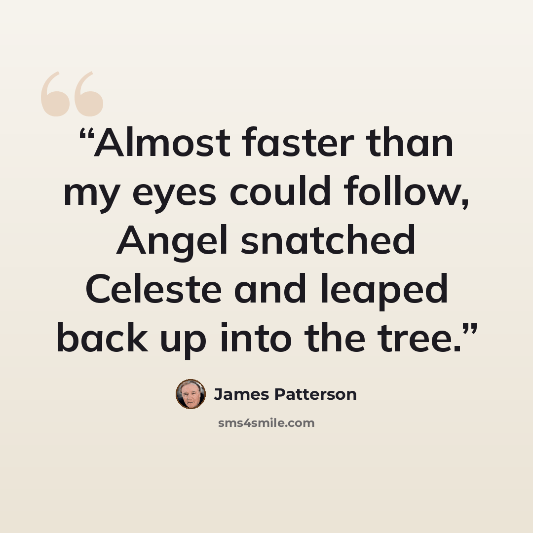 “Almost faster than my eyes could follow, Angel snatched Celeste and leaped back up into the tree.” quote by James Patterson