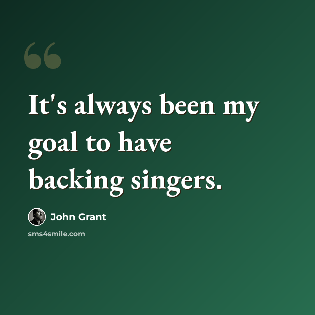 “It's always been my goal to have backing singers.” quote by John Grant