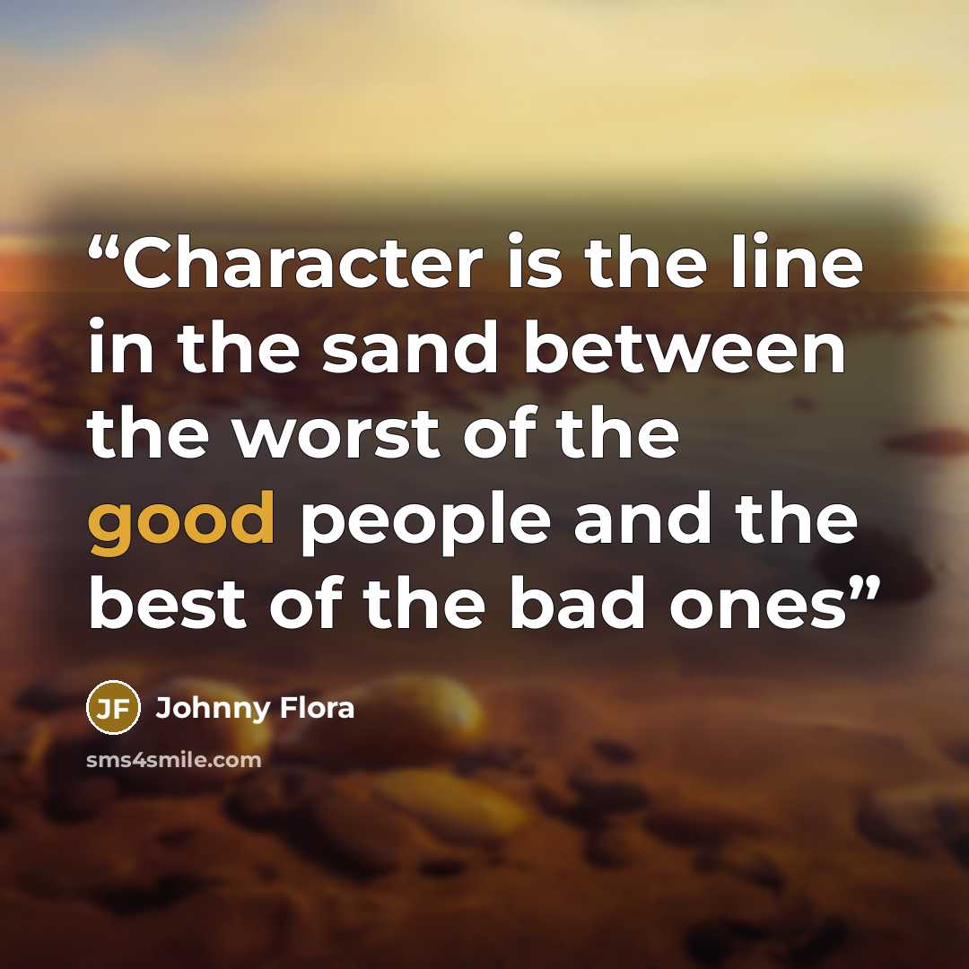 “Character is the line in the sand between the worst of the good people and the best of the bad ones” quote by Johnny Flora