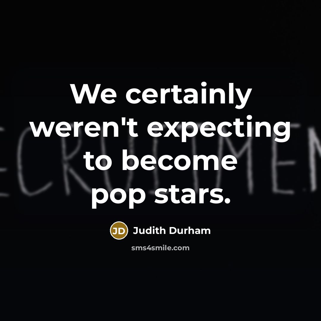 “We certainly weren't expecting to become pop stars.” quote by Judith Durham