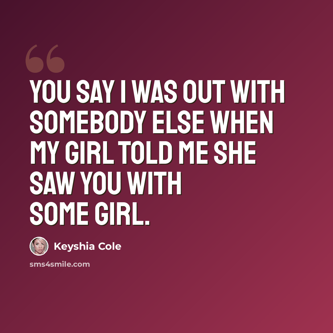 “You say I was out with somebody else when my girl told me she saw you with some girl.” quote by Keyshia Cole