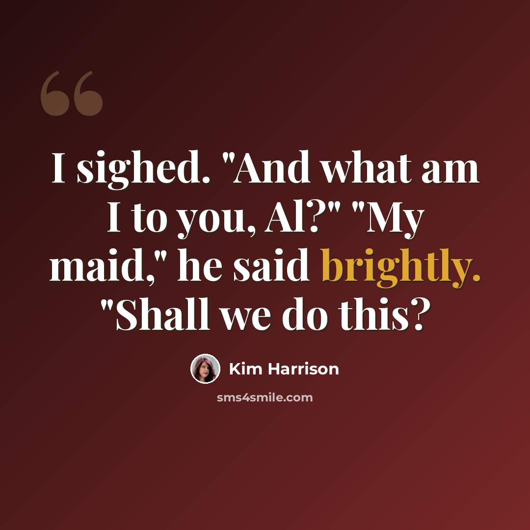 “I sighed. "And what am I to you, Al?" "My maid," he said brightly. "Shall we do this?” quote by Kim Harrison