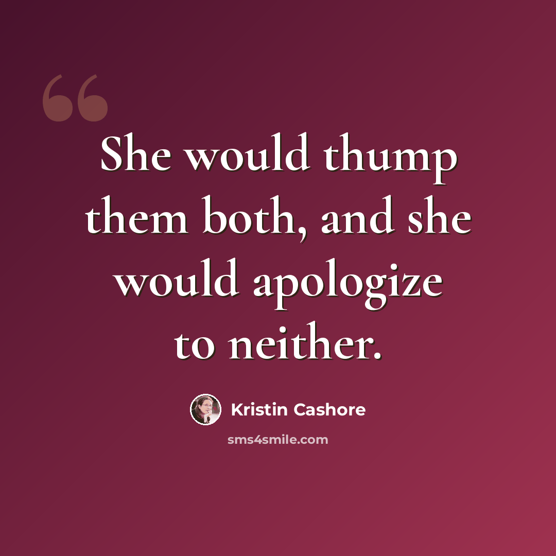 “She would thump them both, and she would apologize to neither.” quote by Kristin Cashore
