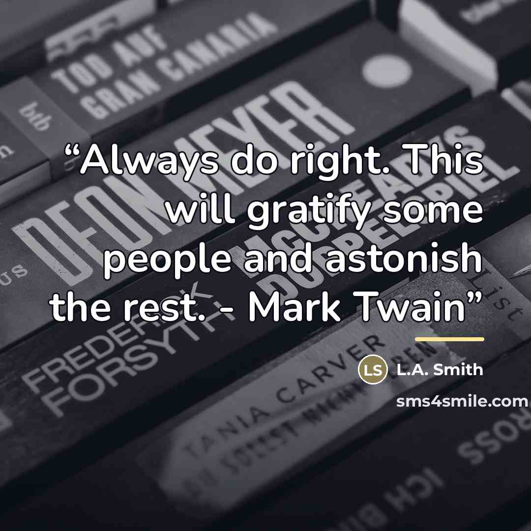 “Always do right. This will gratify some people and astonish the rest. - Mark Twain” quote by Anonymous