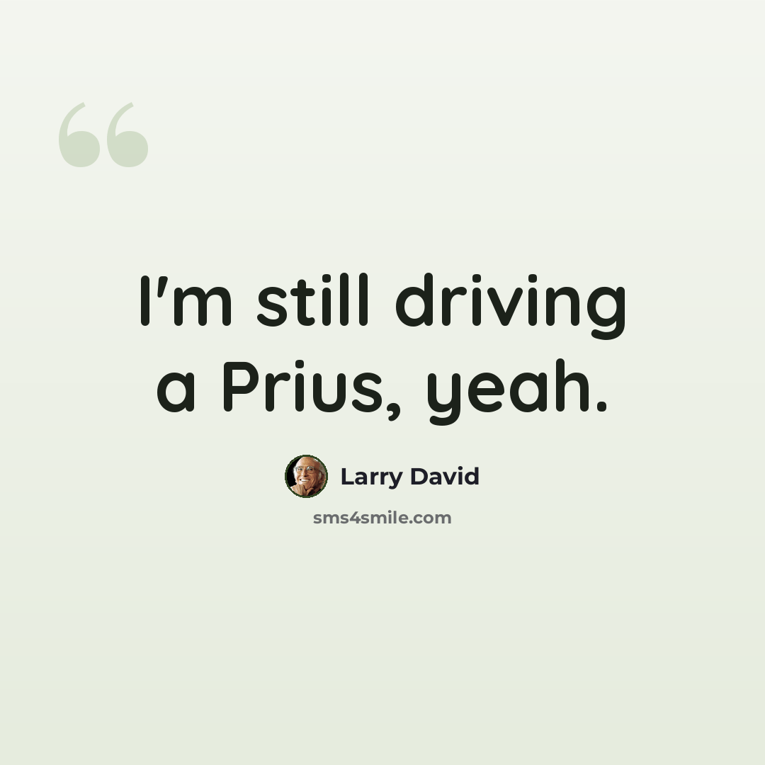 “I'm still driving a Prius, yeah.” quote by Larry David