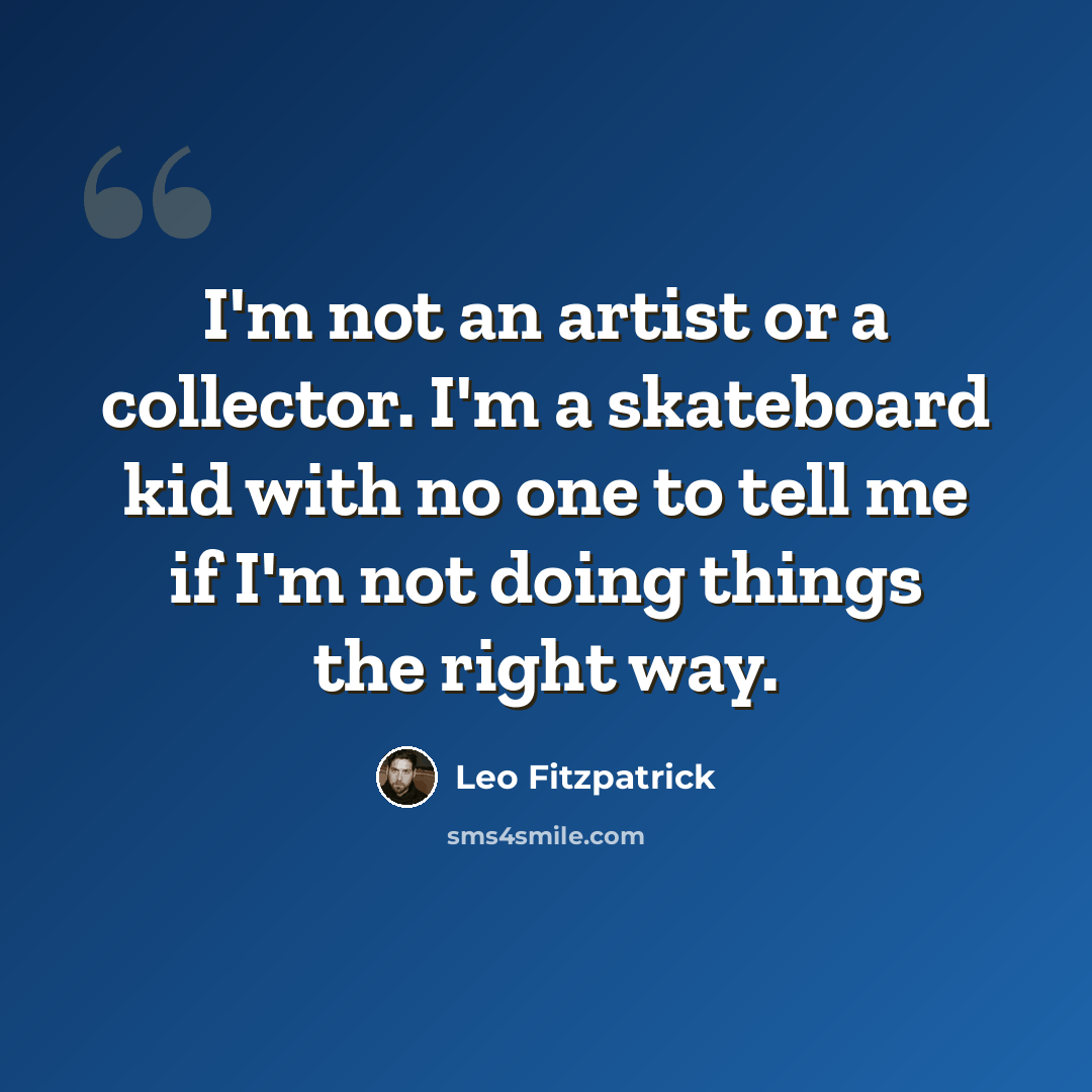 “I'm not an artist or a collector. I'm a skateboard kid with no one to tell me if I'm not doing things the right way.” quote by Leo Fitzpatrick