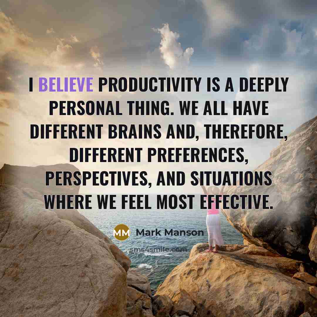 “I believe productivity is a deeply personal thing. We all have different brains and, therefore, different preferences, perspectives, and situations where we feel most effective.” quote by Mark Manson