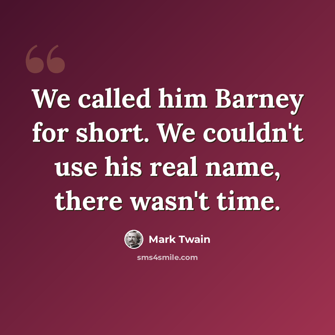 “We called him Barney for short. We couldn't use his real name, there wasn't time.” quote by Mark Twain