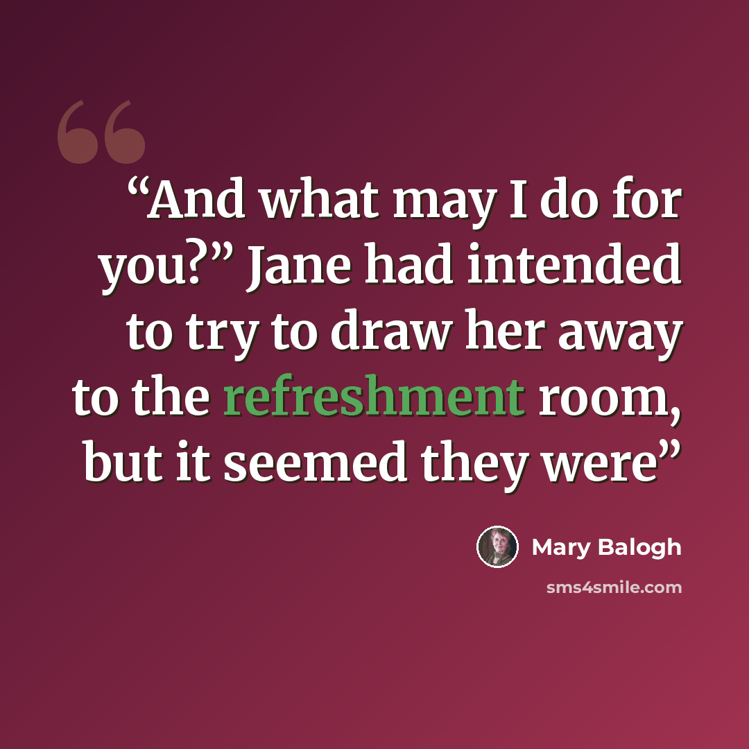 “And what may I do for you?” Jane had intended to try to draw her away to the refreshment room, but it seemed they were” quote by Mary Balogh