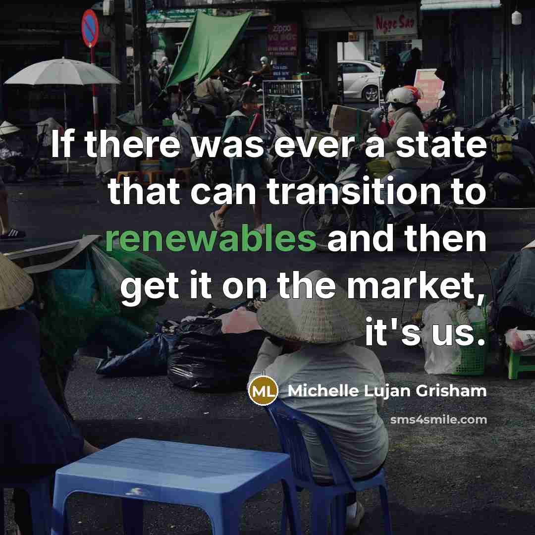 “If there was ever a state that can transition to renewables and then get it on the market, it's us.” quote by Michelle Lujan Grisham