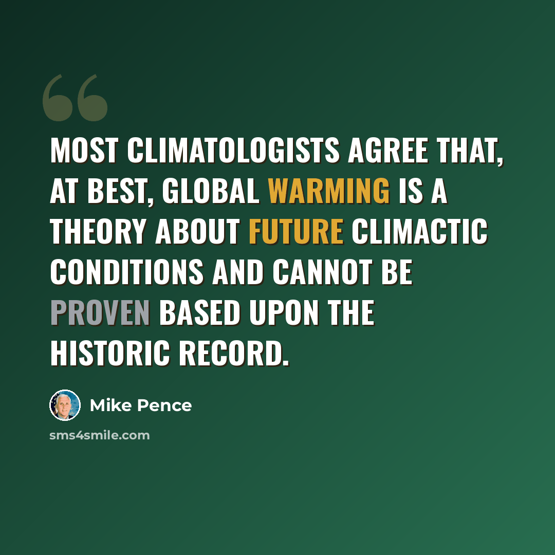 “Most climatologists agree that, at best, global warming is a theory about future climactic conditions and cannot be proven based upon the historic record.” quote by Mike Pence