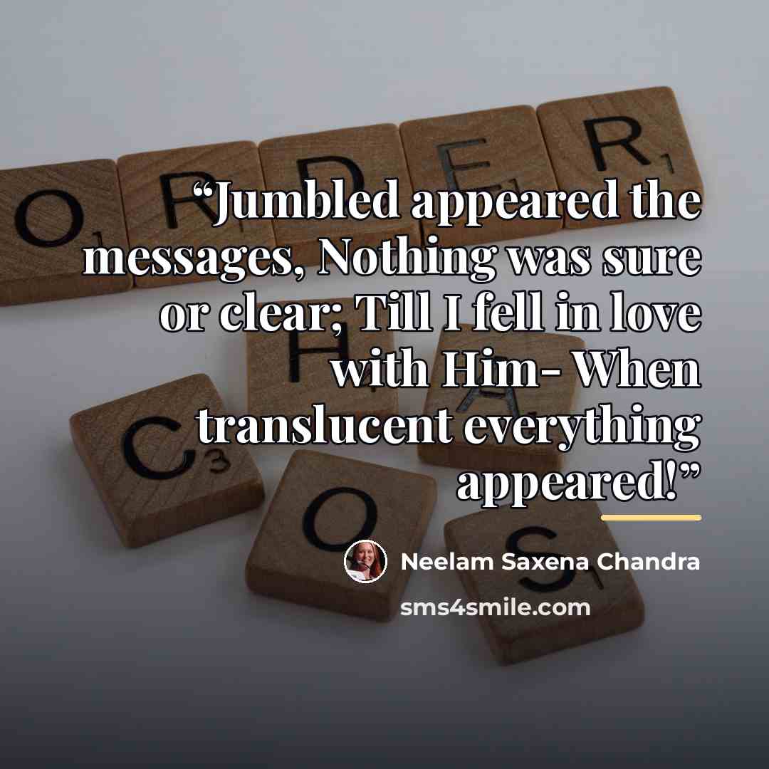 “Jumbled appeared the messages, Nothing was sure or clear; Till I fell in love with Him- When translucent everything appeared!” quote by Neelam Saxena Chandra