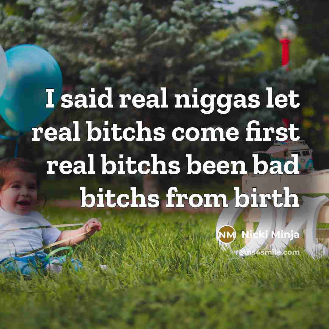 “I said real niggas let real bitchs come first real bitchs been bad bitchs from birth” quote by Nicki Minja