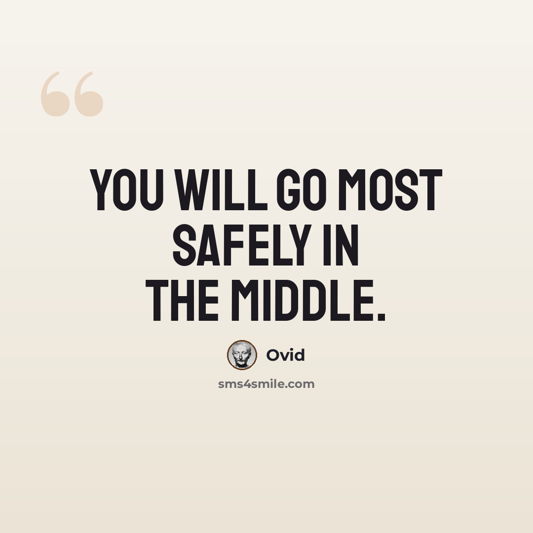 “You will go most safely in the middle.” quote by Ovid