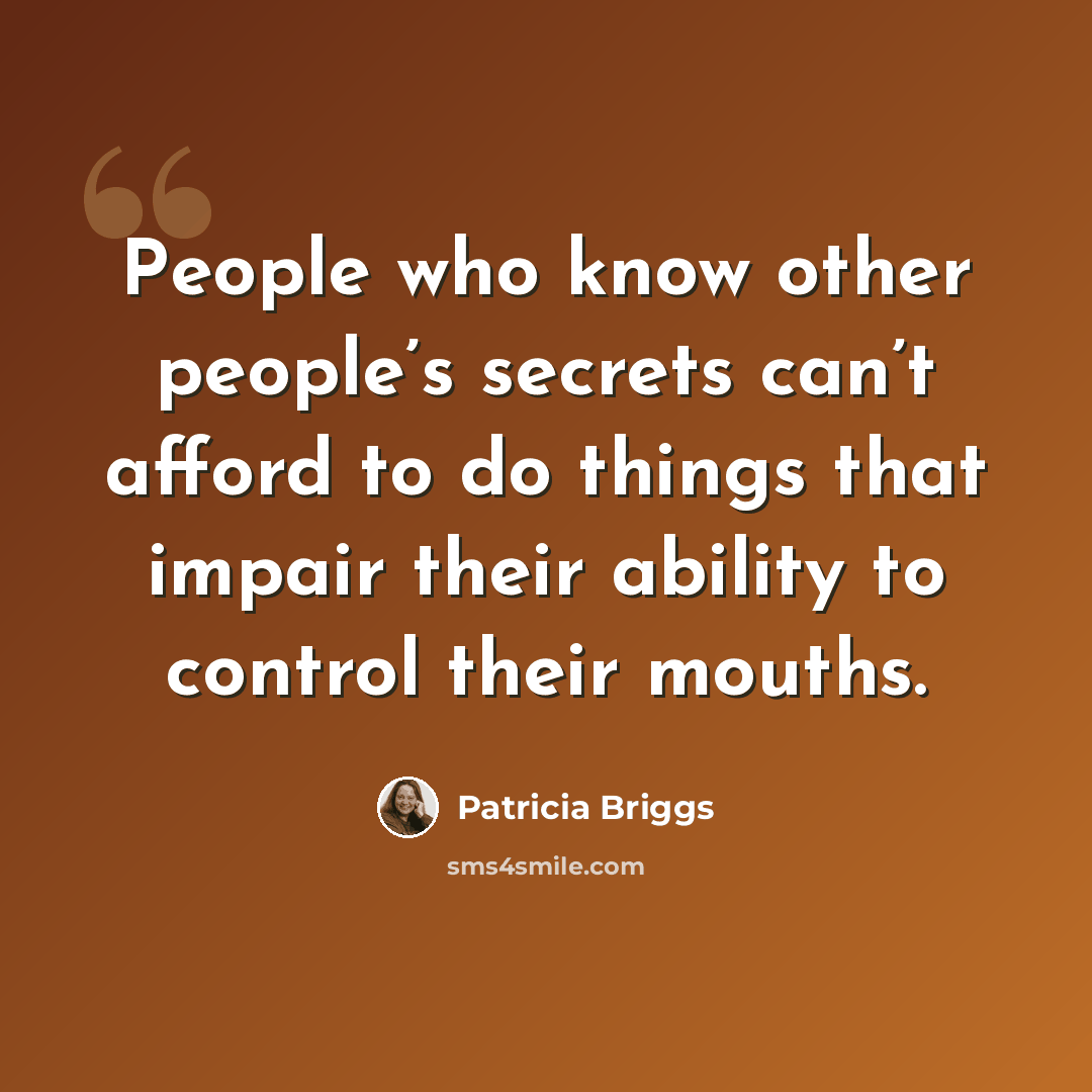 “People who know other people’s secrets can’t afford to do things that impair their ability to control their mouths.” quote by Patricia Briggs