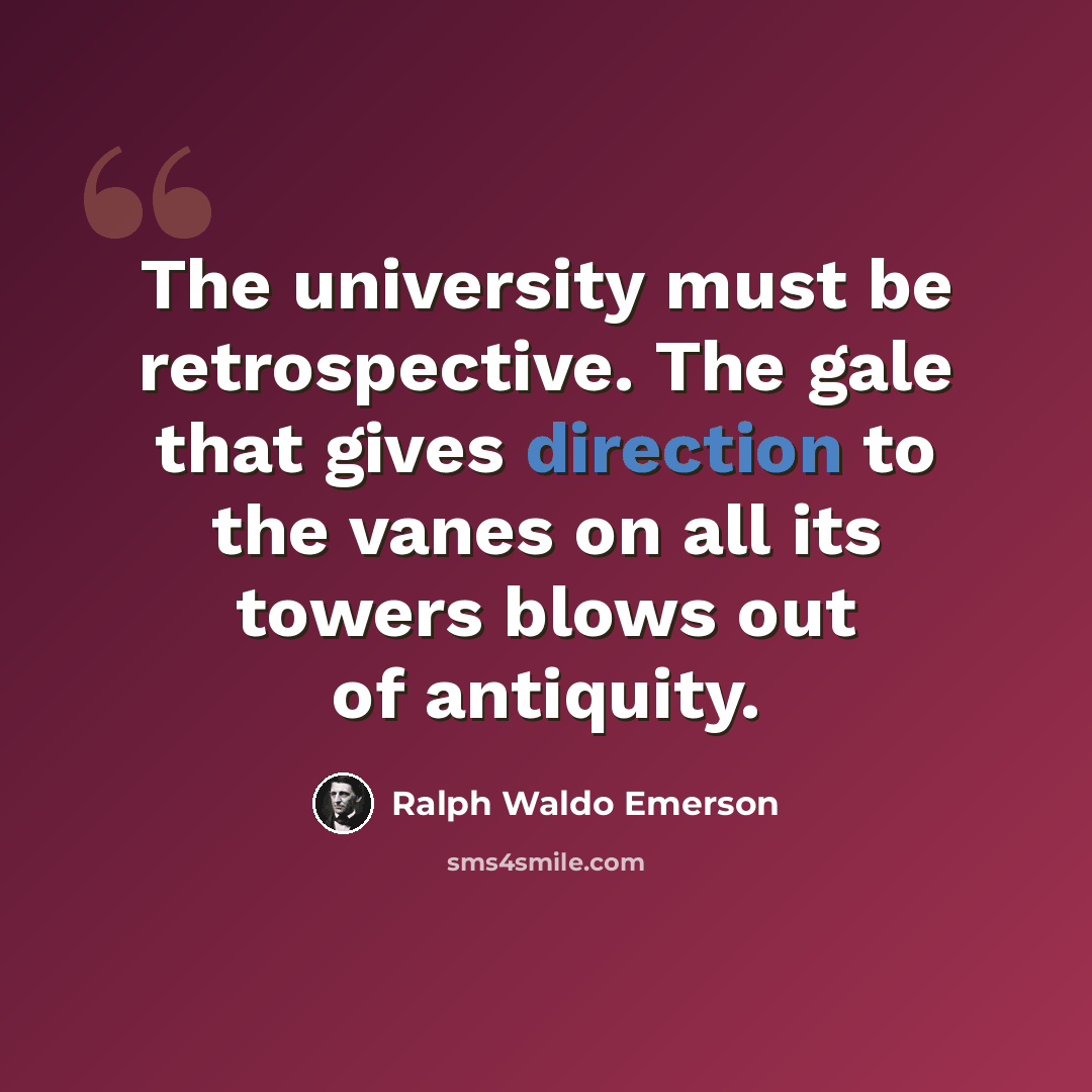 “The university must be retrospective. The gale that gives direction to the vanes on all its towers blows out of antiquity.” quote by Ralph Waldo Emerson