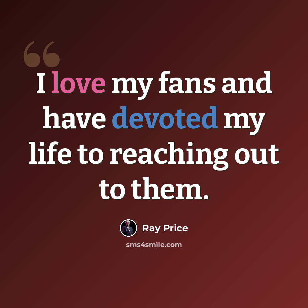 “I love my fans and have devoted my life to reaching out to them.” quote by Ray Price