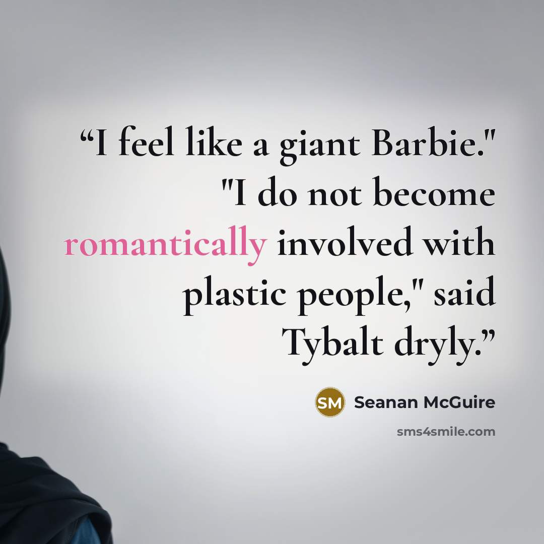 “I feel like a giant Barbie." "I do not become romantically involved with plastic people," said Tybalt dryly.” quote by Seanan McGuire