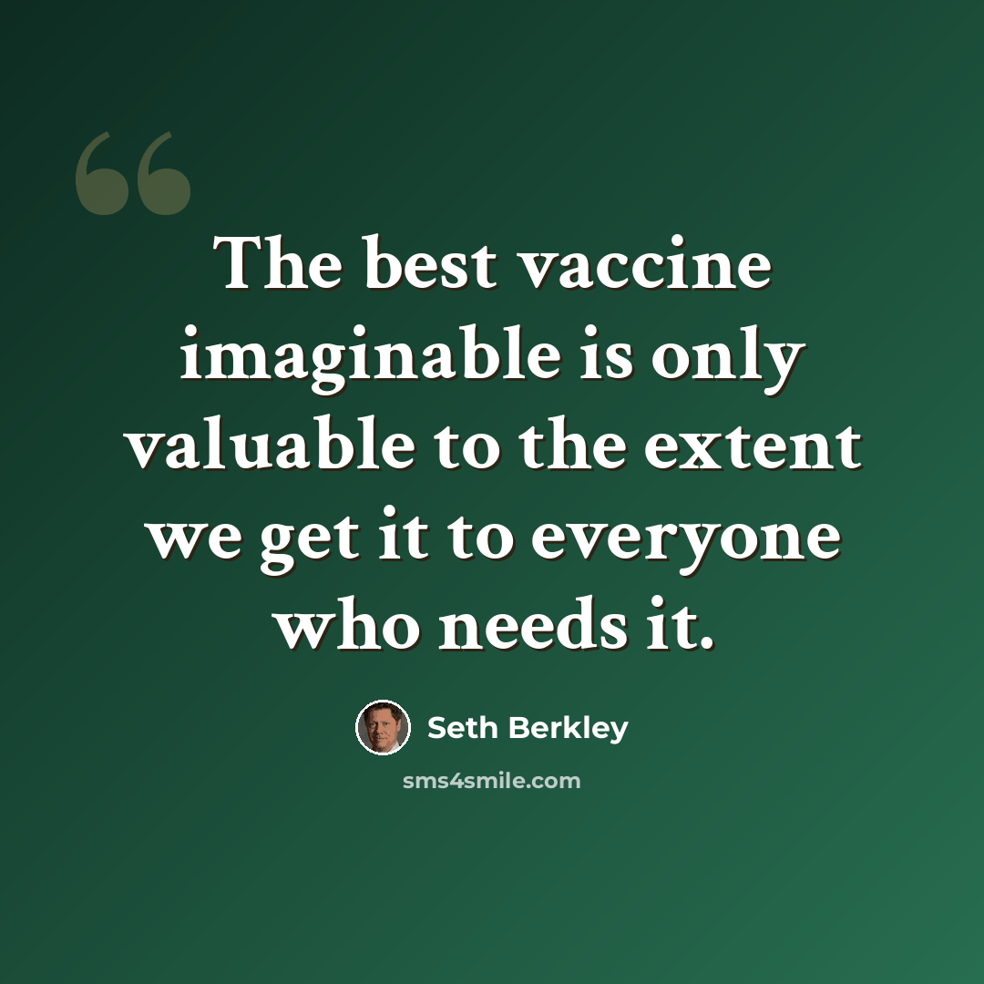 “The best vaccine imaginable is only valuable to the extent we get it to everyone who needs it.” quote by Seth Berkley